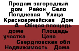 Продам загородный дом › Район ­ Село Полдневая › Улица ­ Красноармейская › Дом ­ 11 А › Общая площадь дома ­ 200 › Площадь участка ­ 10 › Цена ­ 1 200 000 - Свердловская обл. Недвижимость » Дома, коттеджи, дачи продажа   